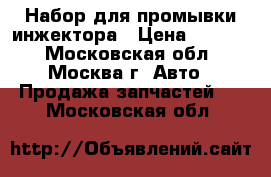  Набор для промывки инжектора › Цена ­ 2 900 - Московская обл., Москва г. Авто » Продажа запчастей   . Московская обл.